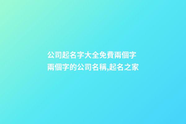 公司起名字大全免費兩個字 兩個字的公司名稱,起名之家
